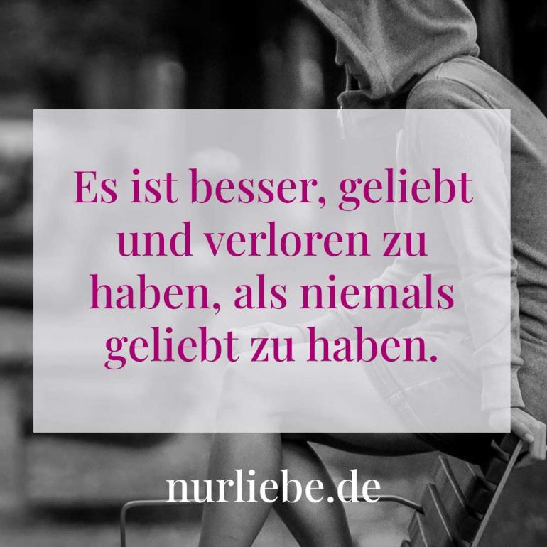 Liebeskummer Spruch Es ist besser, geliebt und verloren zu haben, als niemals geliebt zu haben.